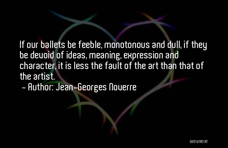 Jean-Georges Noverre Quotes: If Our Ballets Be Feeble, Monotonous And Dull, If They Be Devoid Of Ideas, Meaning, Expression And Character, It Is