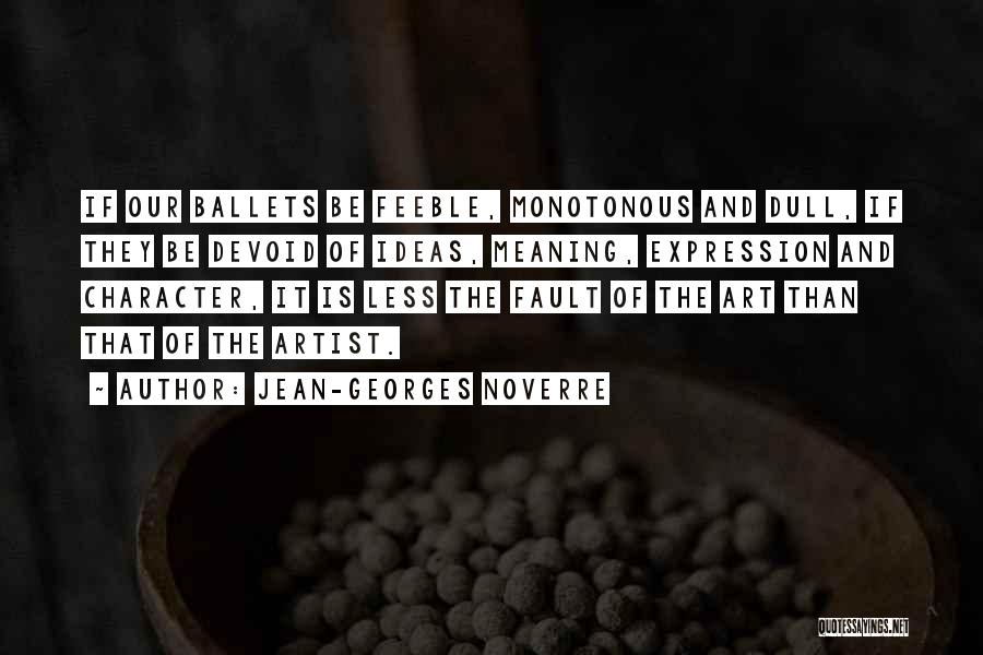 Jean-Georges Noverre Quotes: If Our Ballets Be Feeble, Monotonous And Dull, If They Be Devoid Of Ideas, Meaning, Expression And Character, It Is