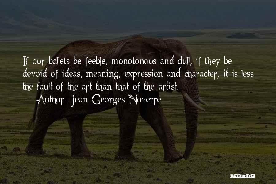 Jean-Georges Noverre Quotes: If Our Ballets Be Feeble, Monotonous And Dull, If They Be Devoid Of Ideas, Meaning, Expression And Character, It Is