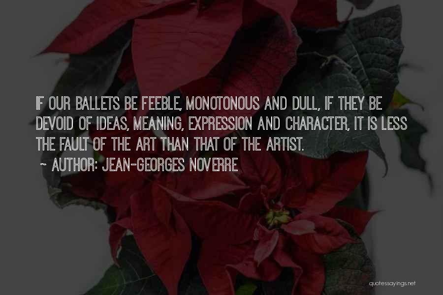 Jean-Georges Noverre Quotes: If Our Ballets Be Feeble, Monotonous And Dull, If They Be Devoid Of Ideas, Meaning, Expression And Character, It Is