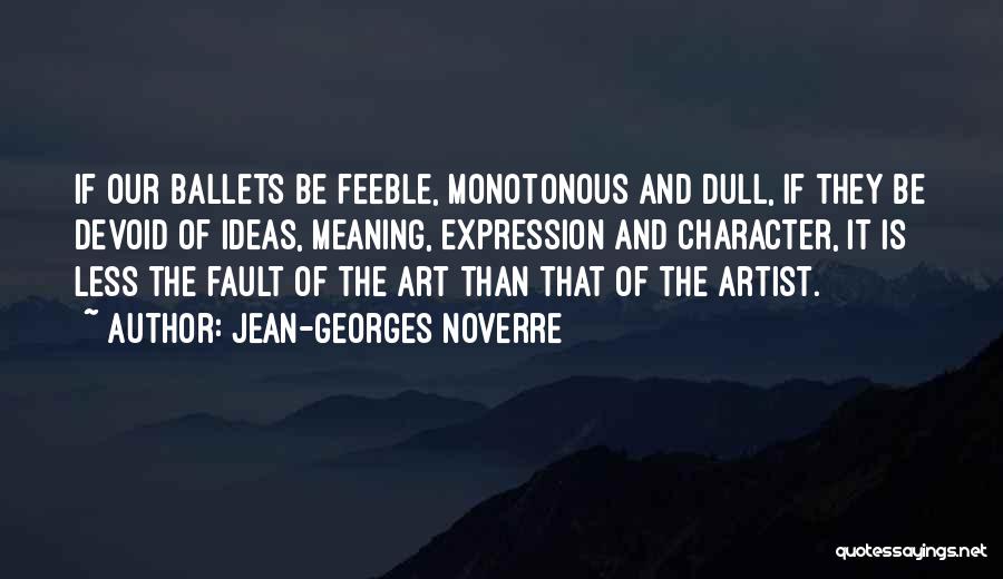Jean-Georges Noverre Quotes: If Our Ballets Be Feeble, Monotonous And Dull, If They Be Devoid Of Ideas, Meaning, Expression And Character, It Is