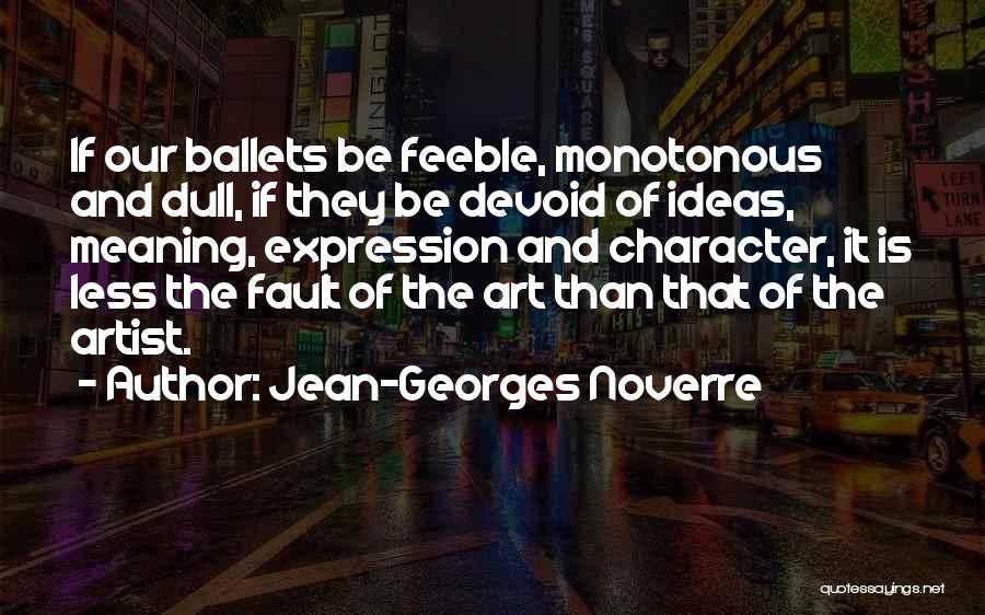 Jean-Georges Noverre Quotes: If Our Ballets Be Feeble, Monotonous And Dull, If They Be Devoid Of Ideas, Meaning, Expression And Character, It Is