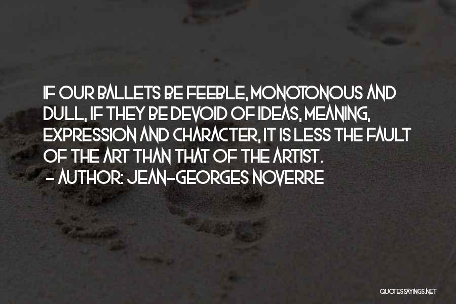 Jean-Georges Noverre Quotes: If Our Ballets Be Feeble, Monotonous And Dull, If They Be Devoid Of Ideas, Meaning, Expression And Character, It Is
