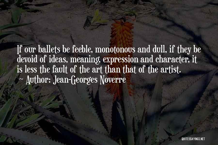 Jean-Georges Noverre Quotes: If Our Ballets Be Feeble, Monotonous And Dull, If They Be Devoid Of Ideas, Meaning, Expression And Character, It Is