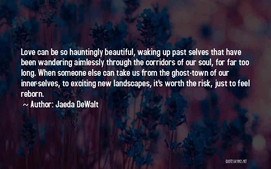 Jaeda DeWalt Quotes: Love Can Be So Hauntingly Beautiful, Waking Up Past Selves That Have Been Wandering Aimlessly Through The Corridors Of Our