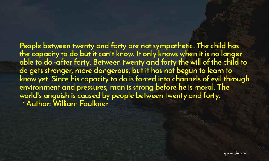 William Faulkner Quotes: People Between Twenty And Forty Are Not Sympathetic. The Child Has The Capacity To Do But It Can't Know. It