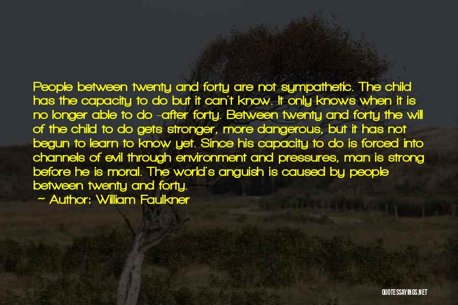 William Faulkner Quotes: People Between Twenty And Forty Are Not Sympathetic. The Child Has The Capacity To Do But It Can't Know. It