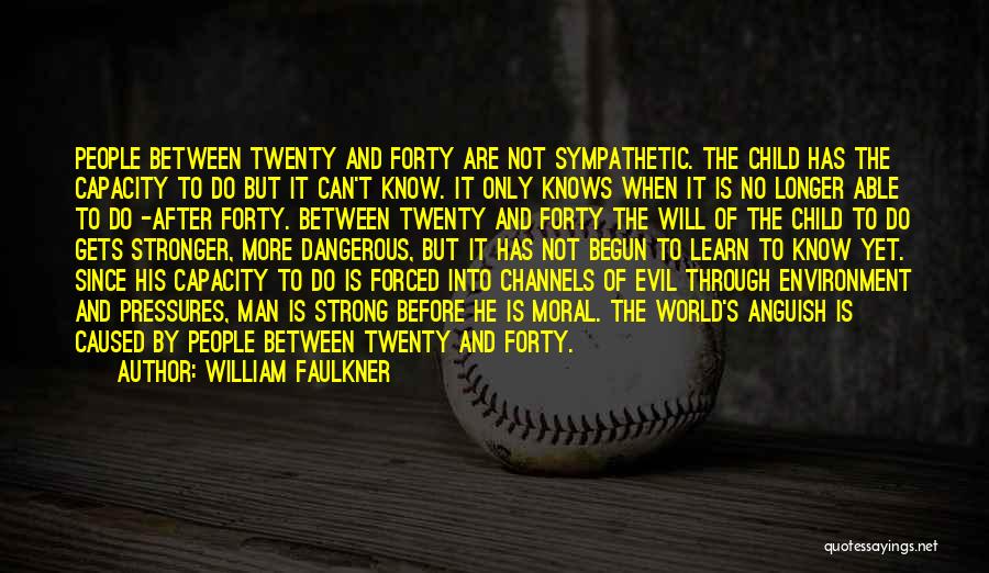 William Faulkner Quotes: People Between Twenty And Forty Are Not Sympathetic. The Child Has The Capacity To Do But It Can't Know. It
