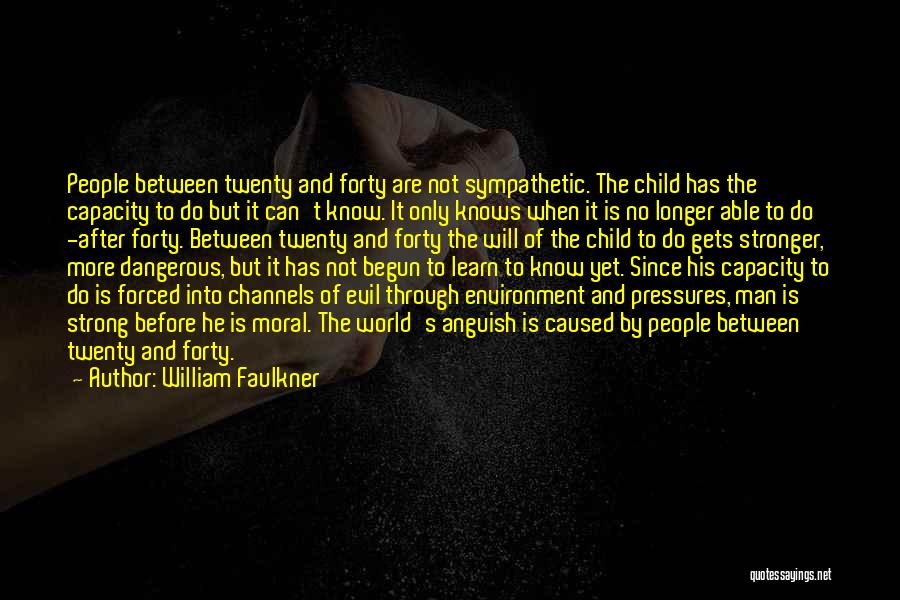 William Faulkner Quotes: People Between Twenty And Forty Are Not Sympathetic. The Child Has The Capacity To Do But It Can't Know. It