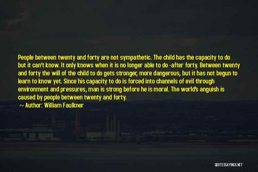 William Faulkner Quotes: People Between Twenty And Forty Are Not Sympathetic. The Child Has The Capacity To Do But It Can't Know. It