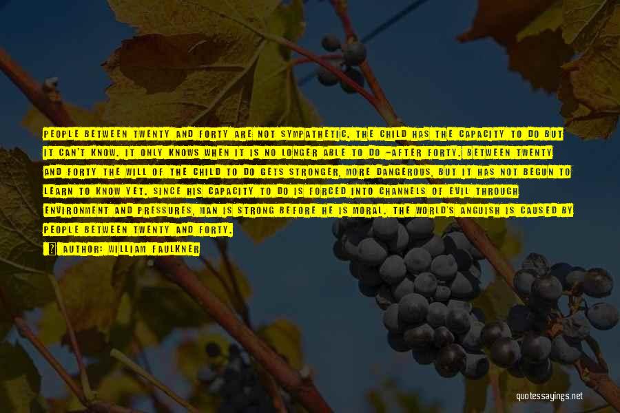 William Faulkner Quotes: People Between Twenty And Forty Are Not Sympathetic. The Child Has The Capacity To Do But It Can't Know. It
