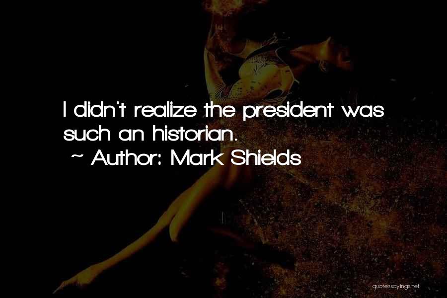Mark Shields Quotes: I Didn't Realize The President Was Such An Historian.