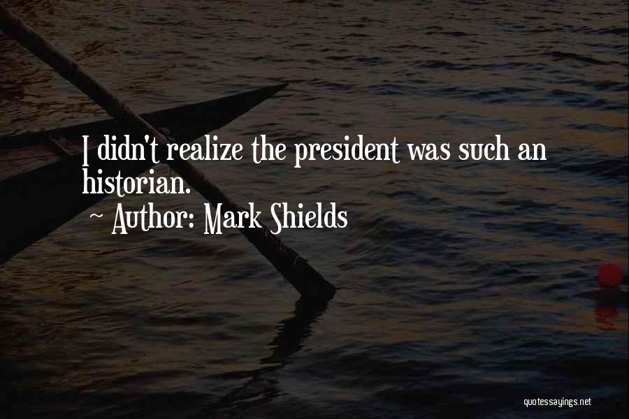 Mark Shields Quotes: I Didn't Realize The President Was Such An Historian.