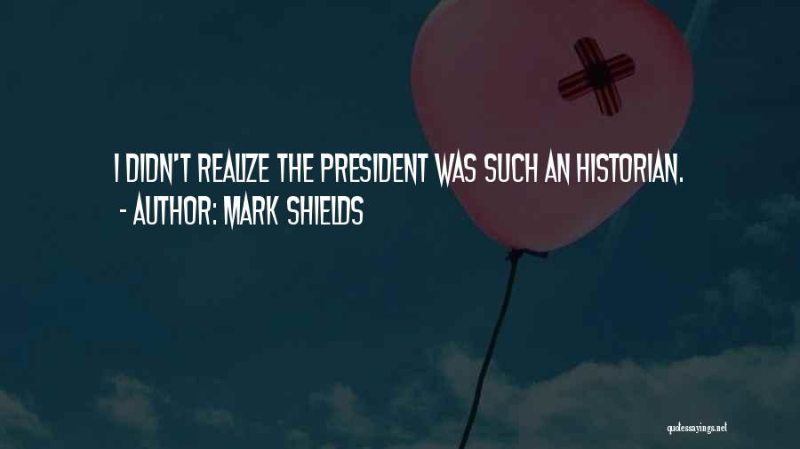 Mark Shields Quotes: I Didn't Realize The President Was Such An Historian.