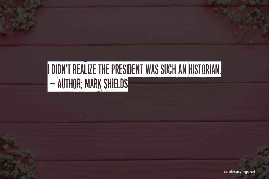 Mark Shields Quotes: I Didn't Realize The President Was Such An Historian.