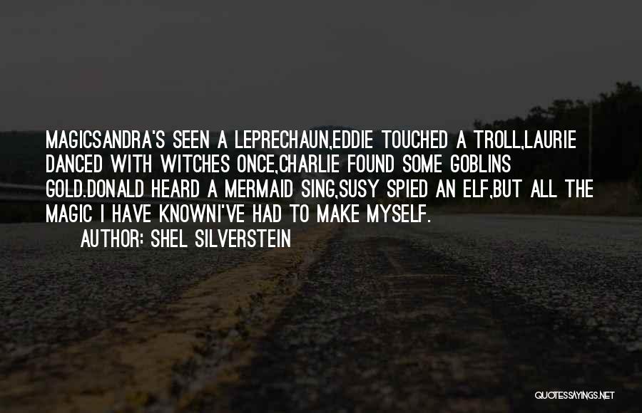 Shel Silverstein Quotes: Magicsandra's Seen A Leprechaun,eddie Touched A Troll,laurie Danced With Witches Once,charlie Found Some Goblins Gold.donald Heard A Mermaid Sing,susy Spied