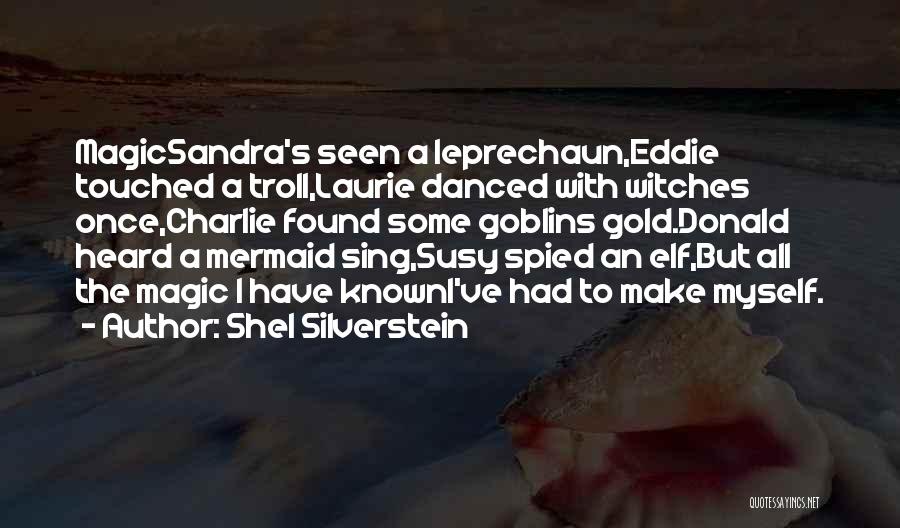 Shel Silverstein Quotes: Magicsandra's Seen A Leprechaun,eddie Touched A Troll,laurie Danced With Witches Once,charlie Found Some Goblins Gold.donald Heard A Mermaid Sing,susy Spied