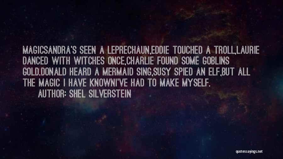 Shel Silverstein Quotes: Magicsandra's Seen A Leprechaun,eddie Touched A Troll,laurie Danced With Witches Once,charlie Found Some Goblins Gold.donald Heard A Mermaid Sing,susy Spied