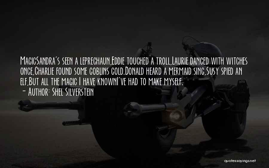 Shel Silverstein Quotes: Magicsandra's Seen A Leprechaun,eddie Touched A Troll,laurie Danced With Witches Once,charlie Found Some Goblins Gold.donald Heard A Mermaid Sing,susy Spied