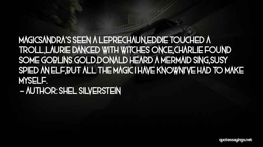 Shel Silverstein Quotes: Magicsandra's Seen A Leprechaun,eddie Touched A Troll,laurie Danced With Witches Once,charlie Found Some Goblins Gold.donald Heard A Mermaid Sing,susy Spied