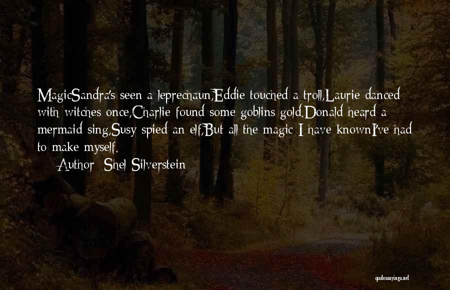 Shel Silverstein Quotes: Magicsandra's Seen A Leprechaun,eddie Touched A Troll,laurie Danced With Witches Once,charlie Found Some Goblins Gold.donald Heard A Mermaid Sing,susy Spied