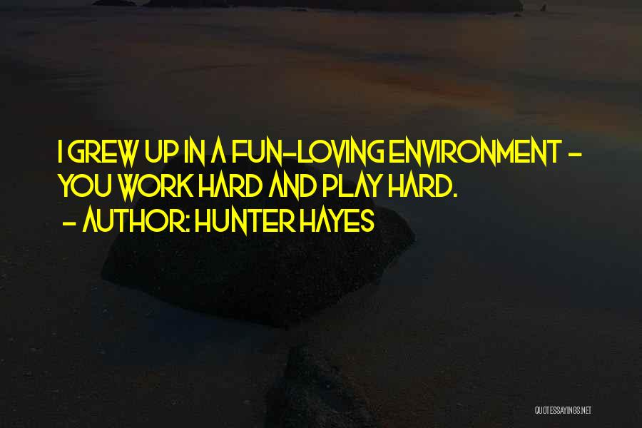 Hunter Hayes Quotes: I Grew Up In A Fun-loving Environment - You Work Hard And Play Hard.