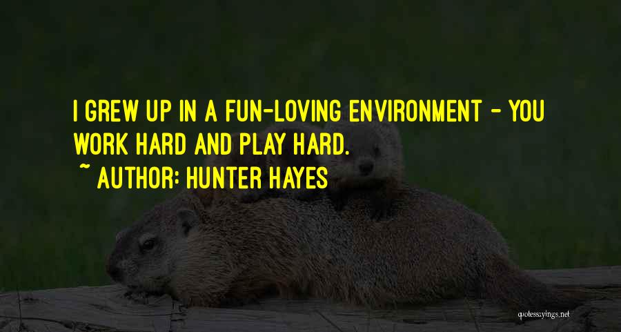 Hunter Hayes Quotes: I Grew Up In A Fun-loving Environment - You Work Hard And Play Hard.