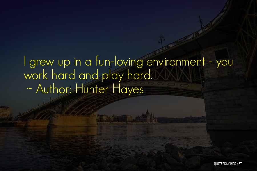 Hunter Hayes Quotes: I Grew Up In A Fun-loving Environment - You Work Hard And Play Hard.