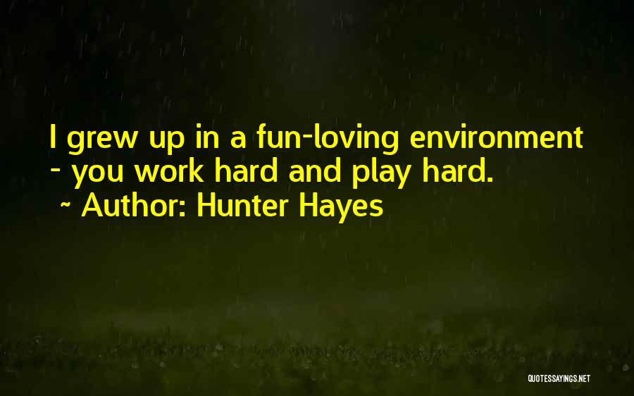 Hunter Hayes Quotes: I Grew Up In A Fun-loving Environment - You Work Hard And Play Hard.