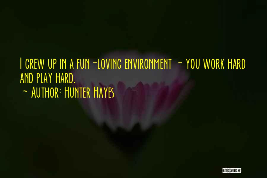 Hunter Hayes Quotes: I Grew Up In A Fun-loving Environment - You Work Hard And Play Hard.