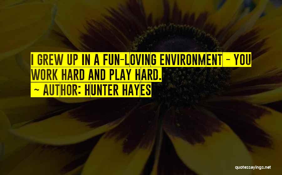 Hunter Hayes Quotes: I Grew Up In A Fun-loving Environment - You Work Hard And Play Hard.