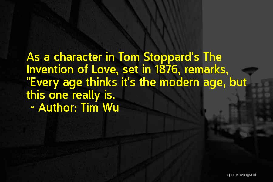 Tim Wu Quotes: As A Character In Tom Stoppard's The Invention Of Love, Set In 1876, Remarks, Every Age Thinks It's The Modern