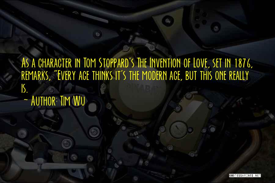 Tim Wu Quotes: As A Character In Tom Stoppard's The Invention Of Love, Set In 1876, Remarks, Every Age Thinks It's The Modern