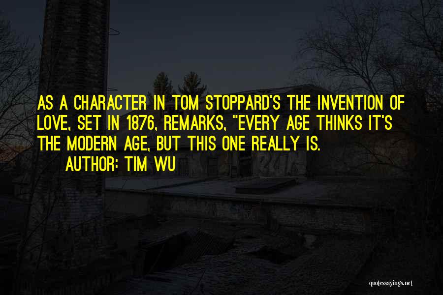 Tim Wu Quotes: As A Character In Tom Stoppard's The Invention Of Love, Set In 1876, Remarks, Every Age Thinks It's The Modern