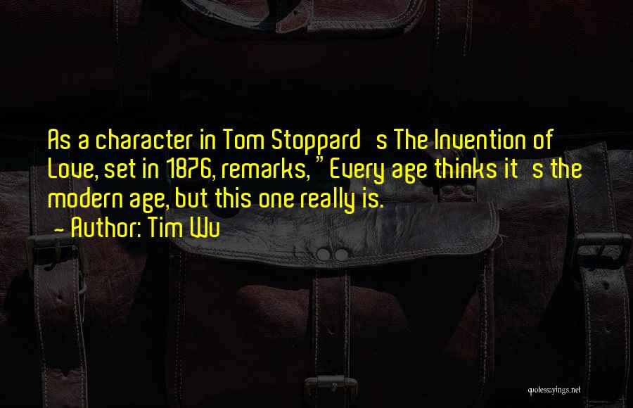 Tim Wu Quotes: As A Character In Tom Stoppard's The Invention Of Love, Set In 1876, Remarks, Every Age Thinks It's The Modern