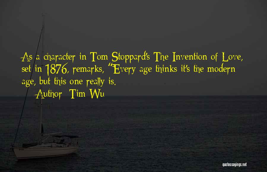 Tim Wu Quotes: As A Character In Tom Stoppard's The Invention Of Love, Set In 1876, Remarks, Every Age Thinks It's The Modern
