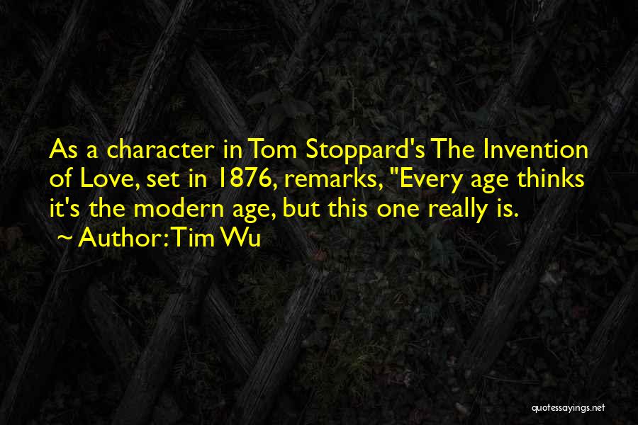 Tim Wu Quotes: As A Character In Tom Stoppard's The Invention Of Love, Set In 1876, Remarks, Every Age Thinks It's The Modern