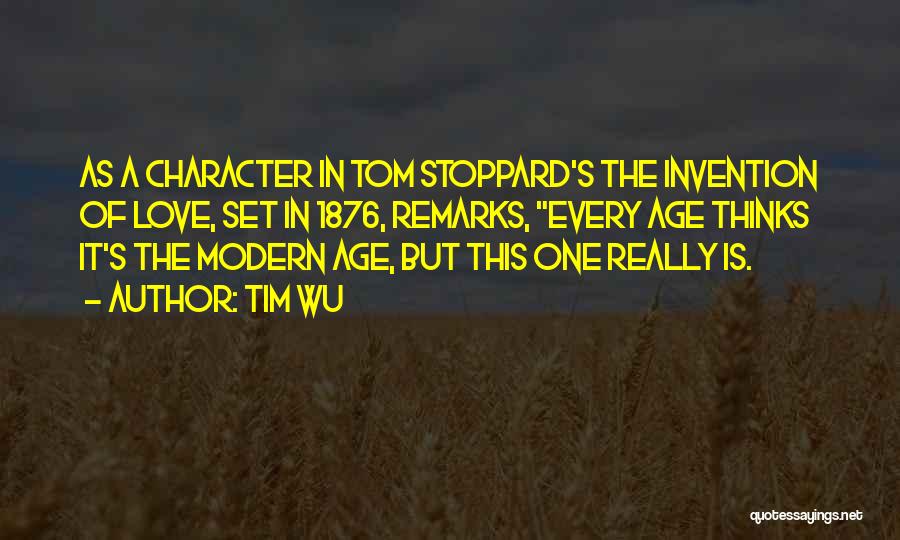 Tim Wu Quotes: As A Character In Tom Stoppard's The Invention Of Love, Set In 1876, Remarks, Every Age Thinks It's The Modern