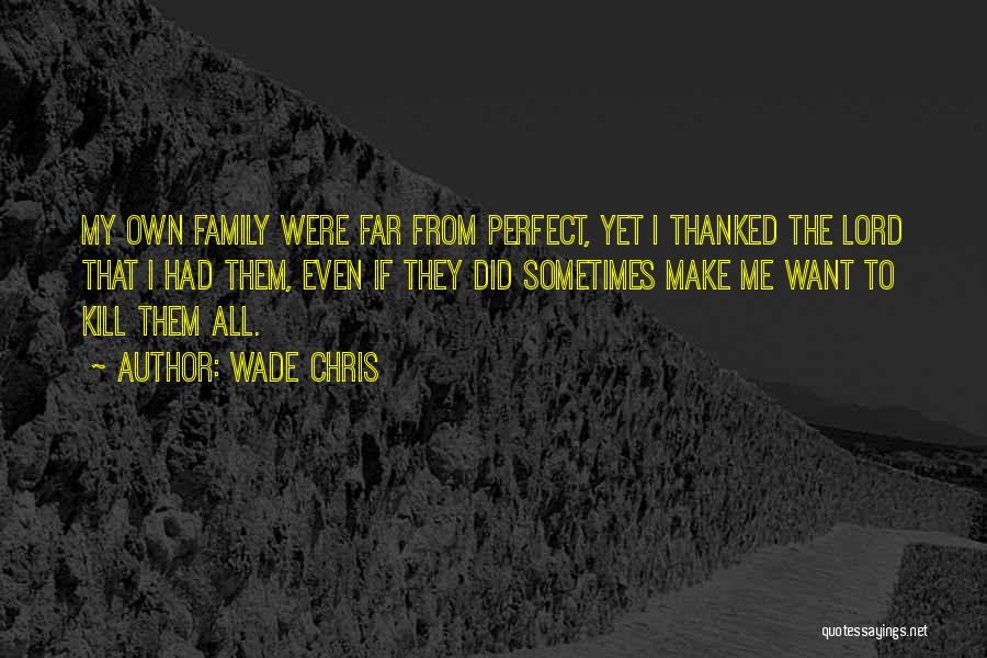 Wade Chris Quotes: My Own Family Were Far From Perfect, Yet I Thanked The Lord That I Had Them, Even If They Did