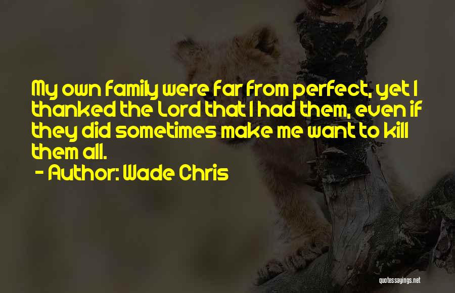 Wade Chris Quotes: My Own Family Were Far From Perfect, Yet I Thanked The Lord That I Had Them, Even If They Did