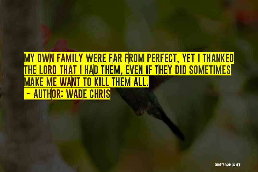 Wade Chris Quotes: My Own Family Were Far From Perfect, Yet I Thanked The Lord That I Had Them, Even If They Did