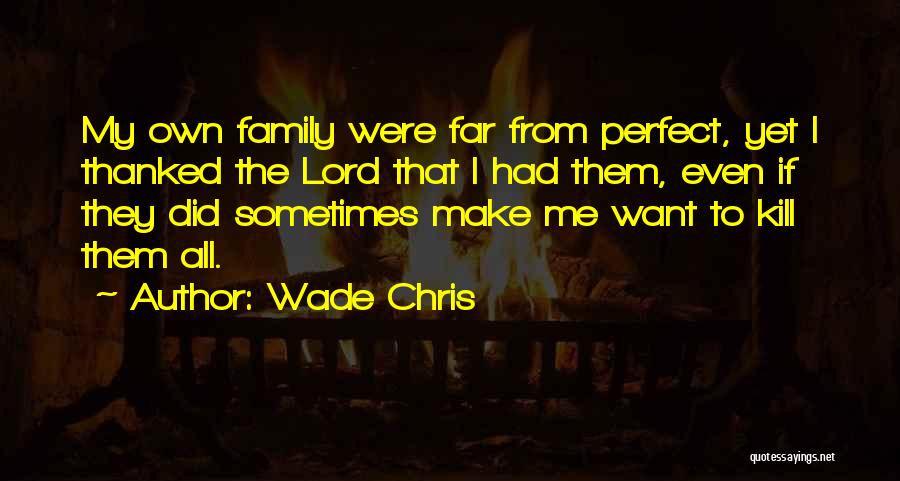 Wade Chris Quotes: My Own Family Were Far From Perfect, Yet I Thanked The Lord That I Had Them, Even If They Did