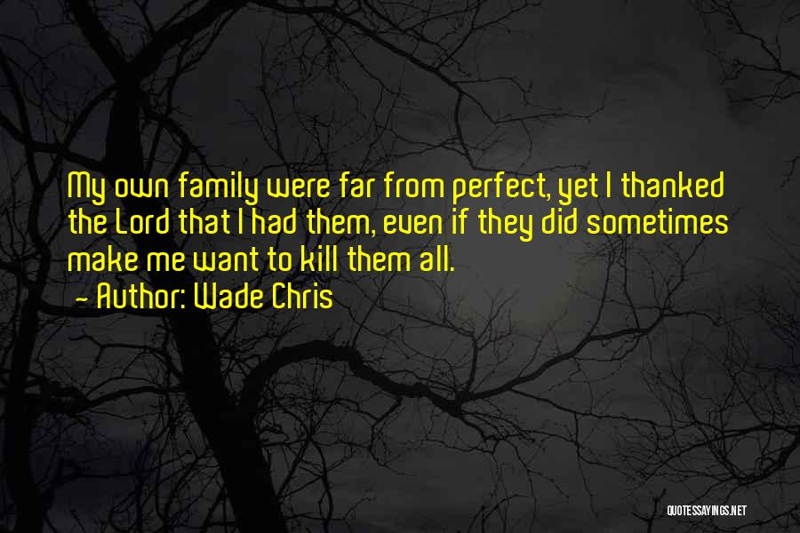 Wade Chris Quotes: My Own Family Were Far From Perfect, Yet I Thanked The Lord That I Had Them, Even If They Did