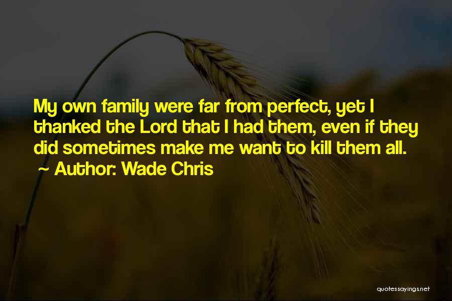 Wade Chris Quotes: My Own Family Were Far From Perfect, Yet I Thanked The Lord That I Had Them, Even If They Did