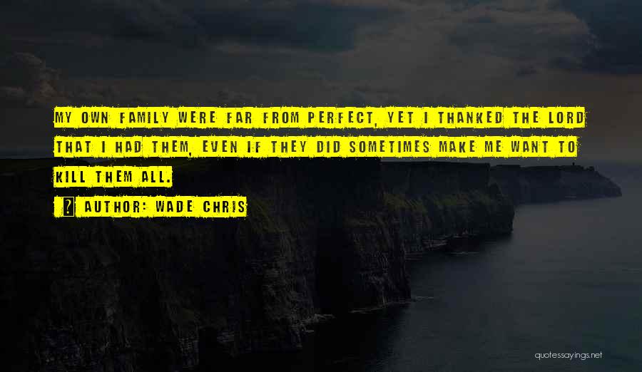 Wade Chris Quotes: My Own Family Were Far From Perfect, Yet I Thanked The Lord That I Had Them, Even If They Did