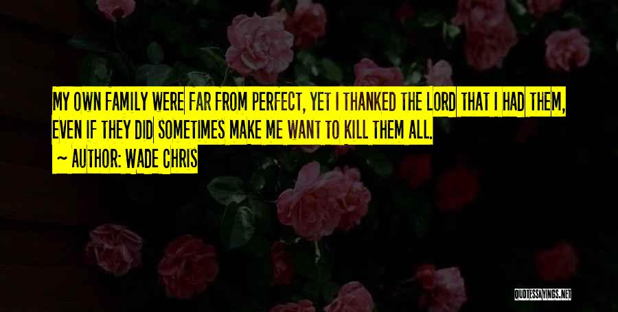 Wade Chris Quotes: My Own Family Were Far From Perfect, Yet I Thanked The Lord That I Had Them, Even If They Did