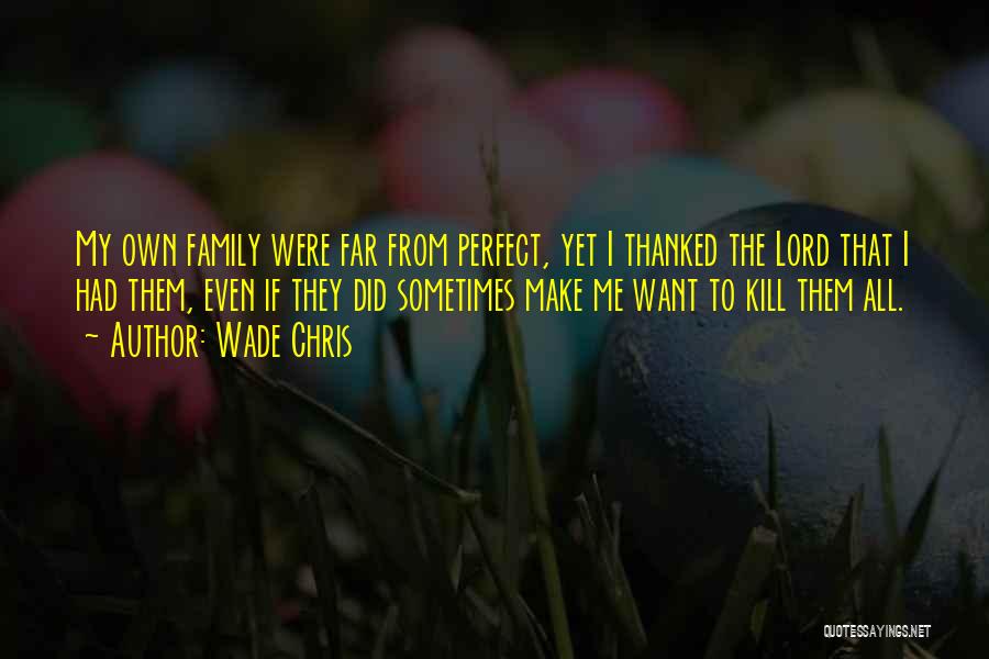 Wade Chris Quotes: My Own Family Were Far From Perfect, Yet I Thanked The Lord That I Had Them, Even If They Did