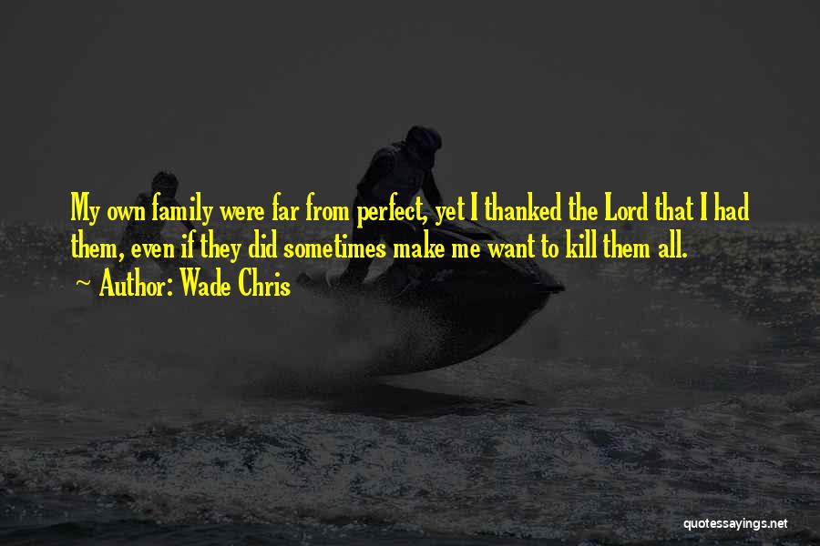 Wade Chris Quotes: My Own Family Were Far From Perfect, Yet I Thanked The Lord That I Had Them, Even If They Did