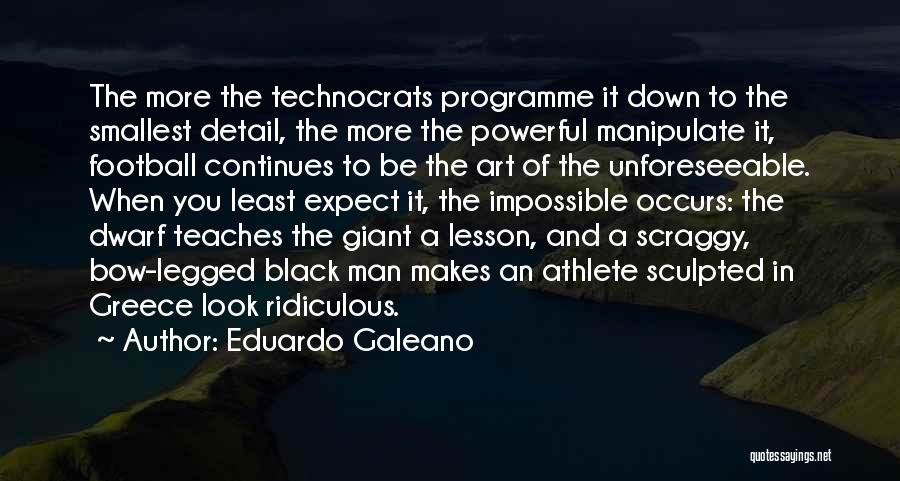 Eduardo Galeano Quotes: The More The Technocrats Programme It Down To The Smallest Detail, The More The Powerful Manipulate It, Football Continues To