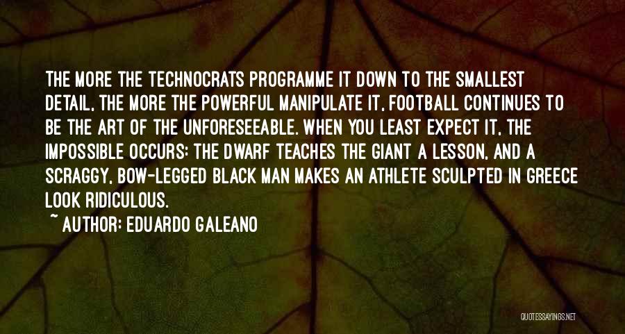 Eduardo Galeano Quotes: The More The Technocrats Programme It Down To The Smallest Detail, The More The Powerful Manipulate It, Football Continues To